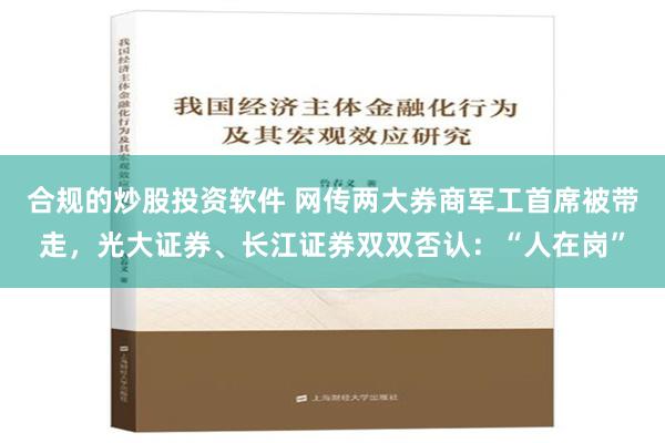 合规的炒股投资软件 网传两大券商军工首席被带走，光大证券、长江证券双双否认：“人在岗”