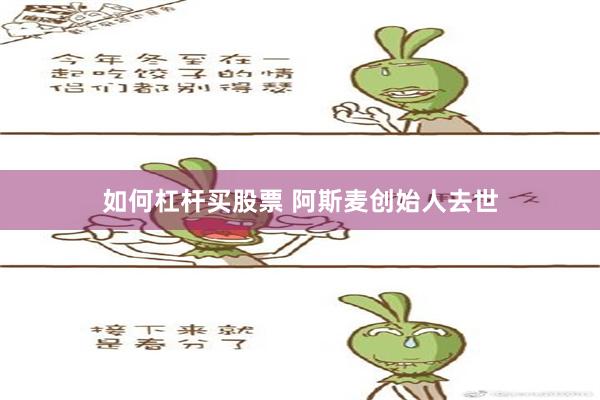 如何杠杆买股票 阿斯麦创始人去世