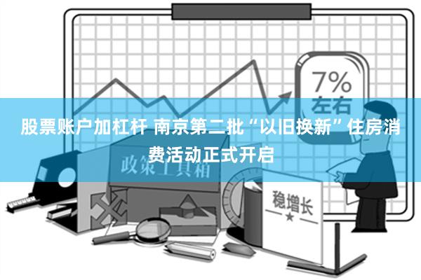 股票账户加杠杆 南京第二批“以旧换新”住房消费活动正式开启