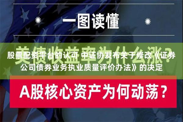 股票配资平台的认可 中证协发布关于修改《证券公司债券业务执业质量评价办法》的决定