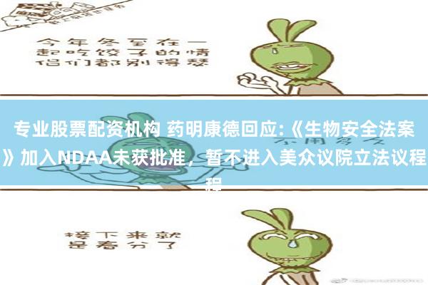 专业股票配资机构 药明康德回应:《生物安全法案》加入NDAA未获批准，暂不进入美众议院立法议程