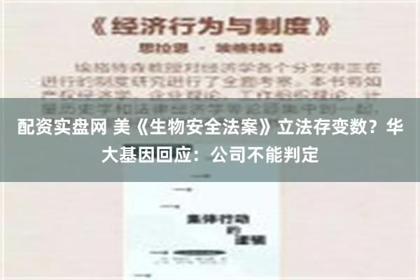 配资实盘网 美《生物安全法案》立法存变数？华大基因回应：公司不能判定