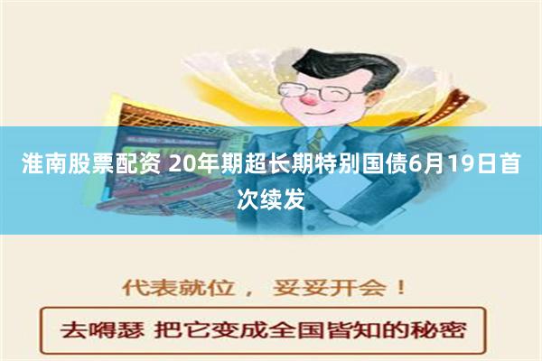 淮南股票配资 20年期超长期特别国债6月19日首次续发