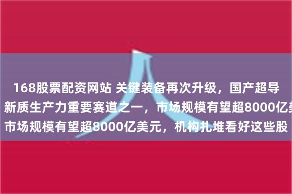 168股票配资网站 关键装备再次升级，国产超导量子计算机迎重大突破！新质生产力重要赛道之一，市场规模有望超8000亿美元，机构扎堆看好这些股