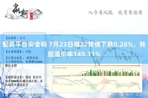 配资平台安全吗 7月23日福22转债下跌0.28%，转股溢价率149.11%