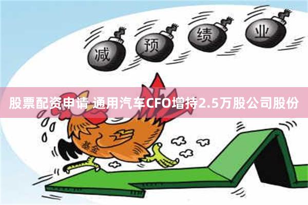 股票配资申请 通用汽车CFO增持2.5万股公司股份