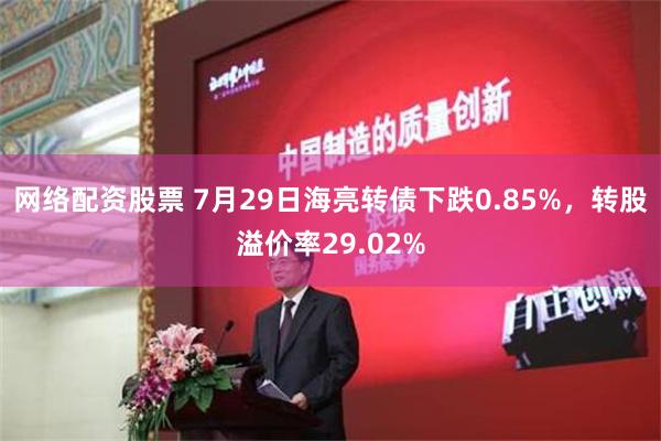 网络配资股票 7月29日海亮转债下跌0.85%，转股溢价率29.02%