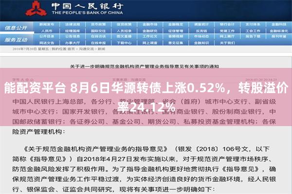 能配资平台 8月6日华源转债上涨0.52%，转股溢价率24.12%