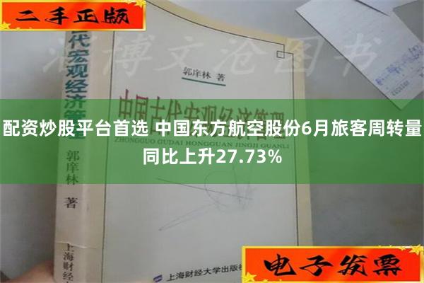 配资炒股平台首选 中国东方航空股份6月旅客周转量同比上升27.73%