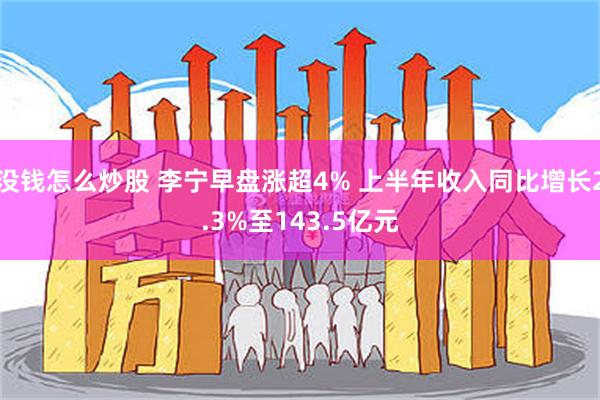 没钱怎么炒股 李宁早盘涨超4% 上半年收入同比增长2.3%至143.5亿元