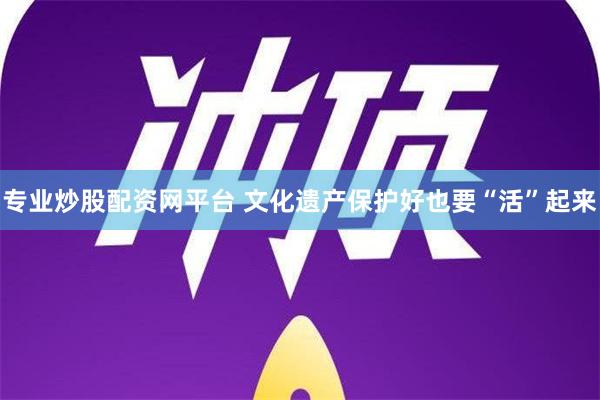 专业炒股配资网平台 文化遗产保护好也要“活”起来