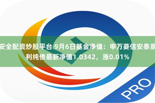 安全配资炒股平台 9月6日基金净值：申万菱信安泰景利纯债最新净值1.0342，涨0.01%