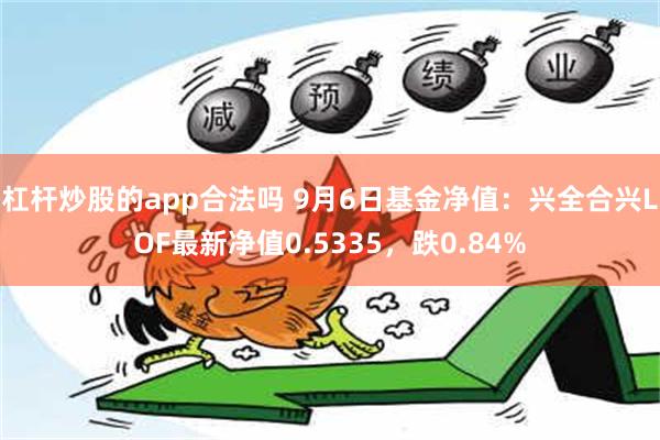 杠杆炒股的app合法吗 9月6日基金净值：兴全合兴LOF最新净值0.5335，跌0.84%