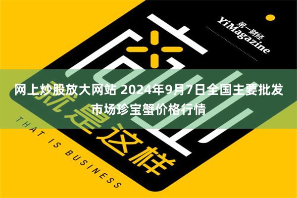 网上炒股放大网站 2024年9月7日全国主要批发市场珍宝蟹价格行情