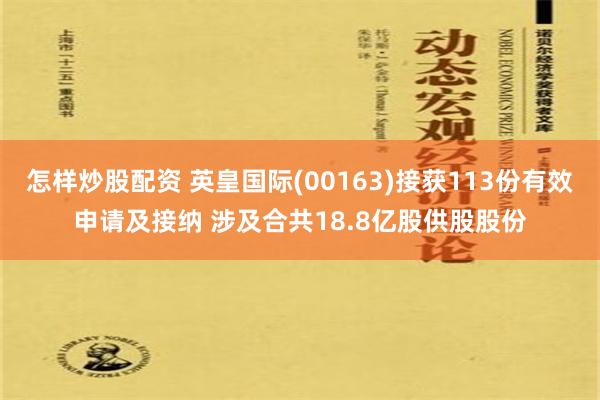 怎样炒股配资 英皇国际(00163)接获113份有效申请及接纳 涉及合共18.8亿股供股股份