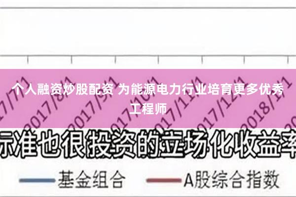 个人融资炒股配资 为能源电力行业培育更多优秀工程师