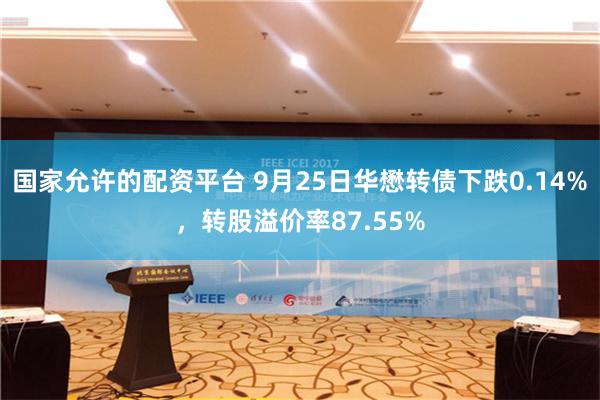 国家允许的配资平台 9月25日华懋转债下跌0.14%，转股溢价率87.55%