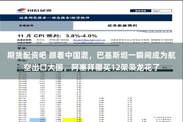 期货配资吧 跟着中国混，巴基斯坦一瞬间成为航空出口大国，阿塞拜疆买12架枭龙花了