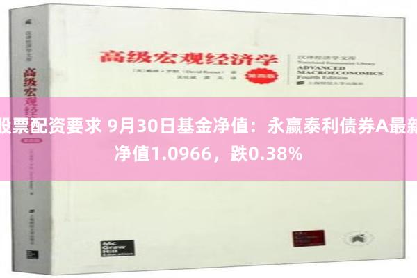 股票配资要求 9月30日基金净值：永赢泰利债券A最新净值1.0966，跌0.38%