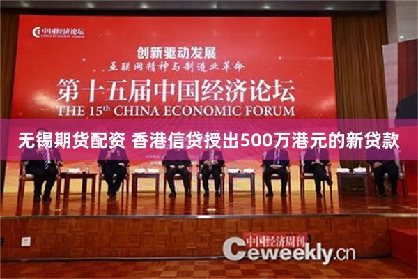 无锡期货配资 香港信贷授出500万港元的新贷款