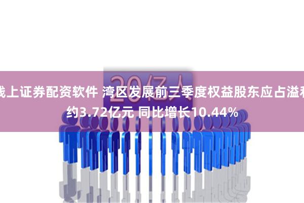 线上证券配资软件 湾区发展前三季度权益股东应占溢利约3.72亿元 同比增长10.44%