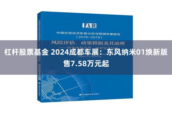 杠杆股票基金 2024成都车展：东风纳米01焕新版售7.58万元起