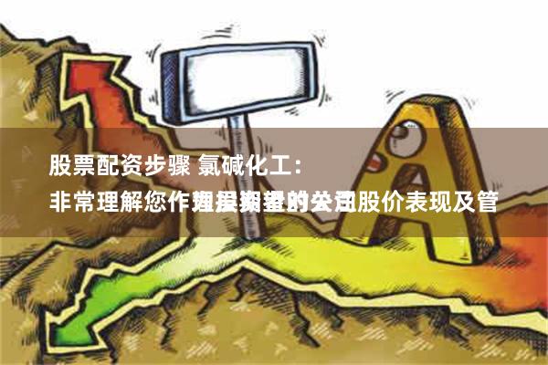 股票配资步骤 氯碱化工：
非常理解您作为投资者对公司股价表现及管理层期望的关注